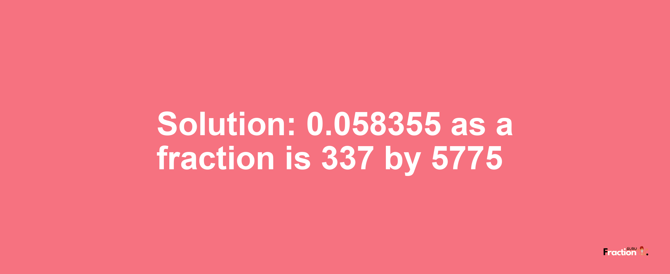 Solution:0.058355 as a fraction is 337/5775